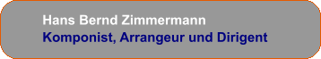Hans Bernd Zimmermann Komponist, Arrangeur und Dirigent